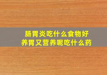 肠胃炎吃什么食物好养胃又营养呢吃什么药