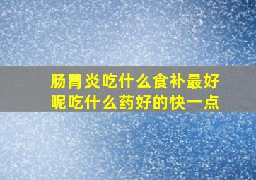 肠胃炎吃什么食补最好呢吃什么药好的快一点