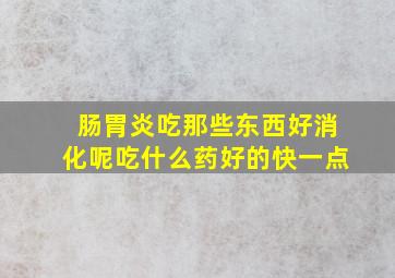 肠胃炎吃那些东西好消化呢吃什么药好的快一点