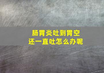 肠胃炎吐到胃空还一直吐怎么办呢