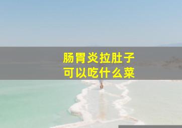 肠胃炎拉肚子可以吃什么菜