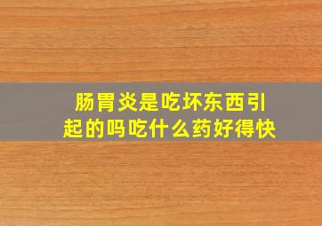 肠胃炎是吃坏东西引起的吗吃什么药好得快