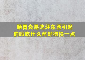 肠胃炎是吃坏东西引起的吗吃什么药好得快一点