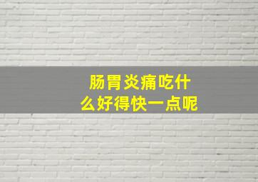 肠胃炎痛吃什么好得快一点呢