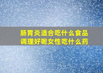 肠胃炎适合吃什么食品调理好呢女性吃什么药