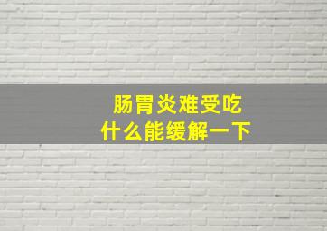 肠胃炎难受吃什么能缓解一下