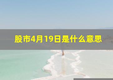 股市4月19日是什么意思