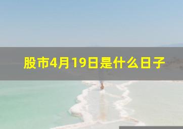 股市4月19日是什么日子