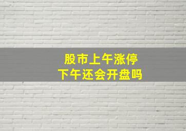 股市上午涨停下午还会开盘吗