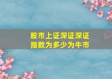 股市上证深证深证指数为多少为牛市