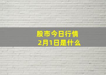 股市今日行情2月1日是什么