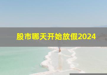 股市哪天开始放假2024