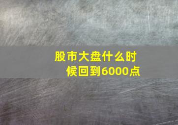 股市大盘什么时候回到6000点