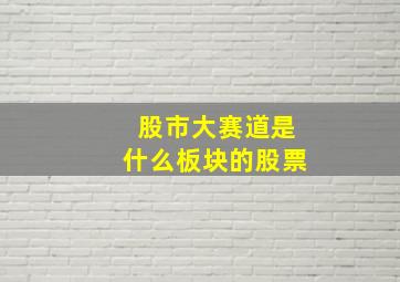 股市大赛道是什么板块的股票