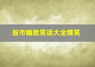 股市幽默笑话大全爆笑