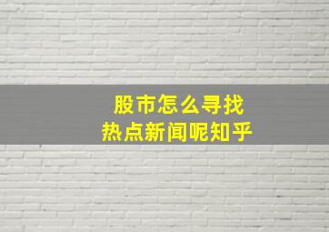 股市怎么寻找热点新闻呢知乎