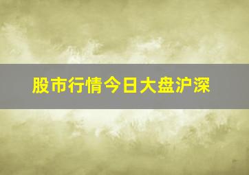 股市行情今日大盘沪深