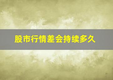 股市行情差会持续多久