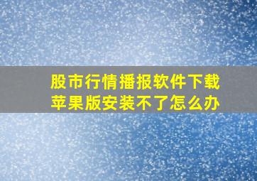 股市行情播报软件下载苹果版安装不了怎么办