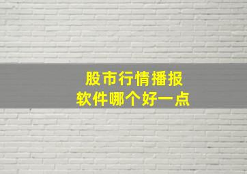 股市行情播报软件哪个好一点