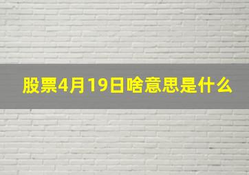 股票4月19日啥意思是什么