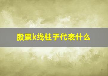 股票k线柱子代表什么