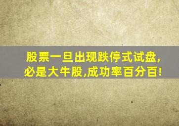 股票一旦出现跌停式试盘,必是大牛股,成功率百分百!