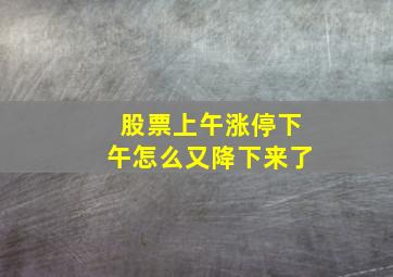 股票上午涨停下午怎么又降下来了