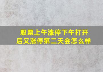 股票上午涨停下午打开后又涨停第二天会怎么样