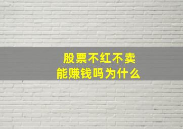 股票不红不卖能赚钱吗为什么