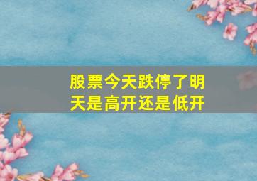 股票今天跌停了明天是高开还是低开