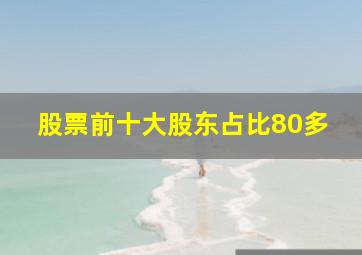 股票前十大股东占比80多