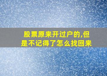 股票原来开过户的,但是不记得了怎么找回来