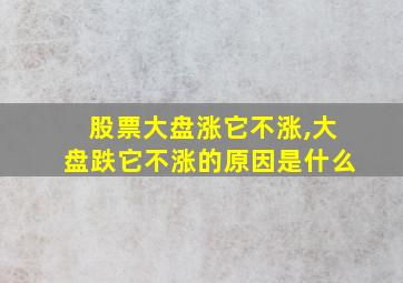 股票大盘涨它不涨,大盘跌它不涨的原因是什么