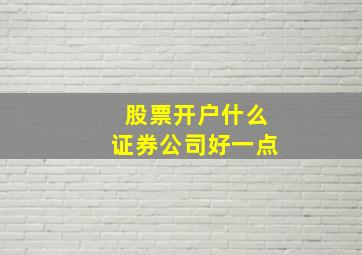 股票开户什么证券公司好一点