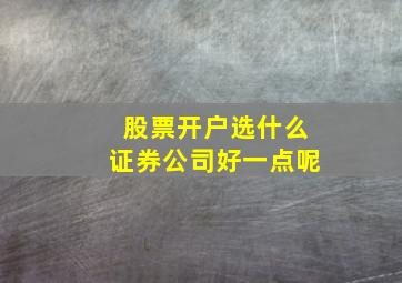 股票开户选什么证券公司好一点呢