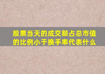 股票当天的成交额占总市值的比例小于换手率代表什么