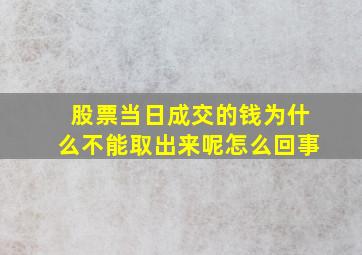 股票当日成交的钱为什么不能取出来呢怎么回事