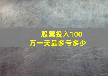 股票投入100万一天最多亏多少