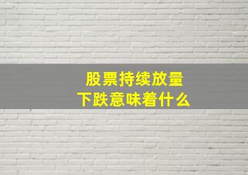 股票持续放量下跌意味着什么