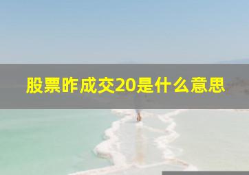 股票昨成交20是什么意思