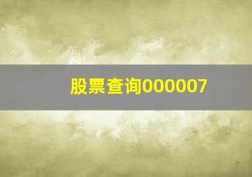 股票查询000007