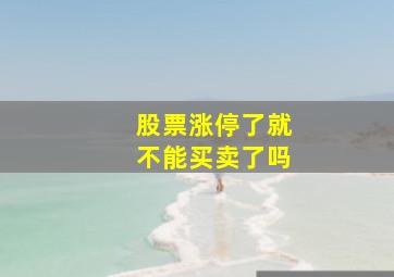 股票涨停了就不能买卖了吗