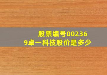 股票编号002369卓一科技股价是多少