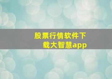 股票行情软件下载大智慧app