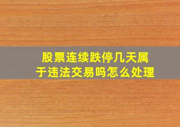 股票连续跌停几天属于违法交易吗怎么处理