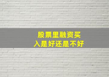 股票里融资买入是好还是不好