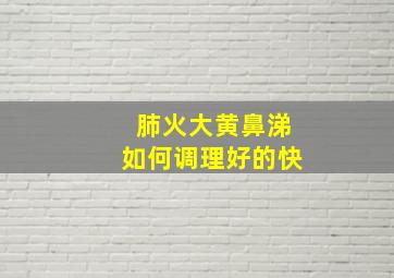 肺火大黄鼻涕如何调理好的快