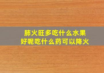 肺火旺多吃什么水果好呢吃什么药可以降火