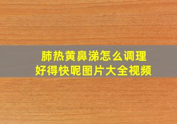 肺热黄鼻涕怎么调理好得快呢图片大全视频